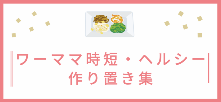 ワーママにおすすめ簡単ヘルシー作り置きレシピ